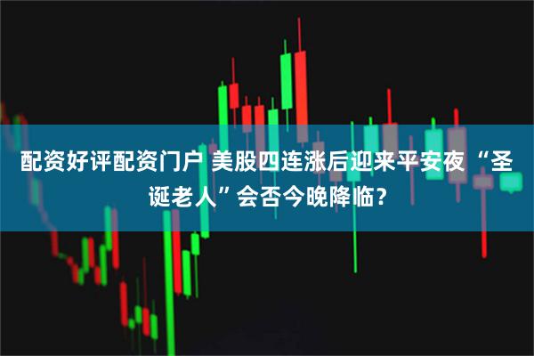 配资好评配资门户 美股四连涨后迎来平安夜 “圣诞老人”会否今晚降临？