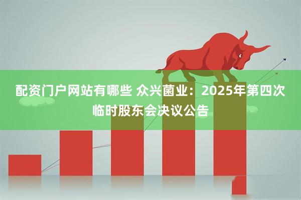 配资门户网站有哪些 众兴菌业：2025年第四次临时股东会决议公告
