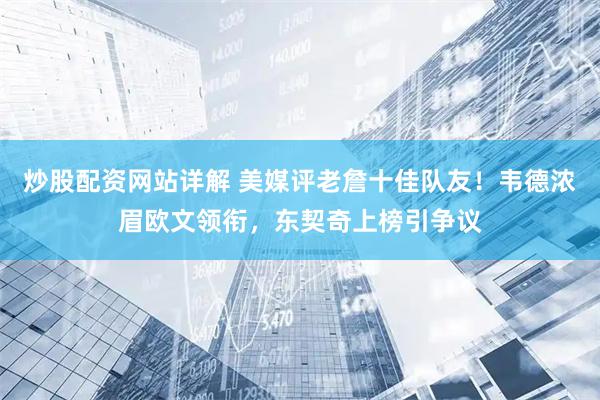 炒股配资网站详解 美媒评老詹十佳队友！韦德浓眉欧文领衔，东契奇上榜引争议