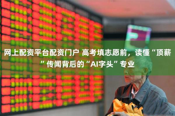 网上配资平台配资门户 高考填志愿前，读懂“顶薪”传闻背后的“AI字头”专业