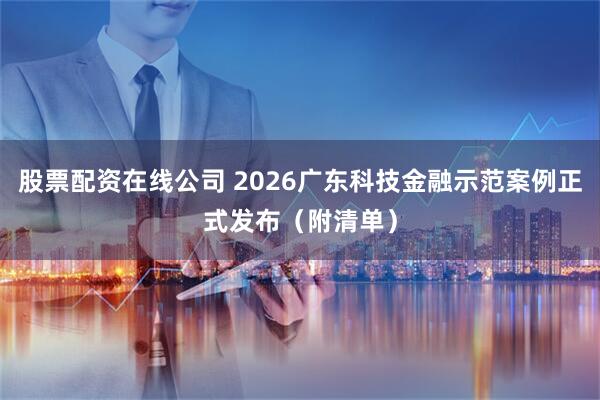 股票配资在线公司 2026广东科技金融示范案例正式发布（附清单）