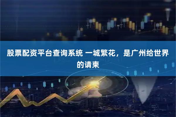 股票配资平台查询系统 一城繁花，是广州给世界的请柬